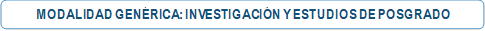 MODALIDAD GENÉRICA: INVESTIGACIÓN Y ESTUDIOS DE POSGRADO</p>
<p>